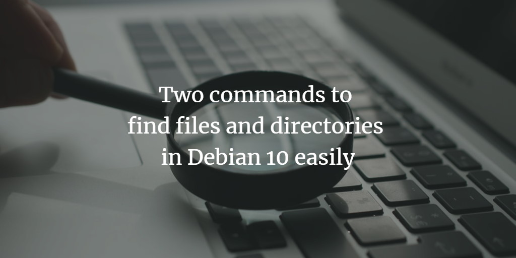 Two Commands To Find Files And Directories In Debian 10 Easily